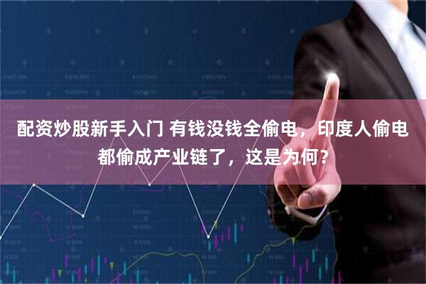 配资炒股新手入门 有钱没钱全偷电，印度人偷电都偷成产业链了，这是为何？