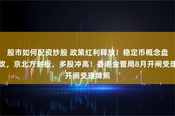 股市如何配资炒股 政策红利释放！稳定币概念盘中猛攻，京北方封板，多股冲高！香港金管局8月开闸受理牌照