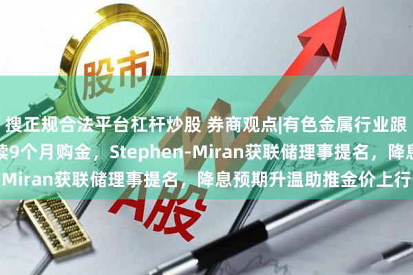 搜正规合法平台杠杆炒股 券商观点|有色金属行业跟踪周报：中国央行连续9个月购金，Stephen-Miran获联储理事提名，降息预期升温助推金价上行