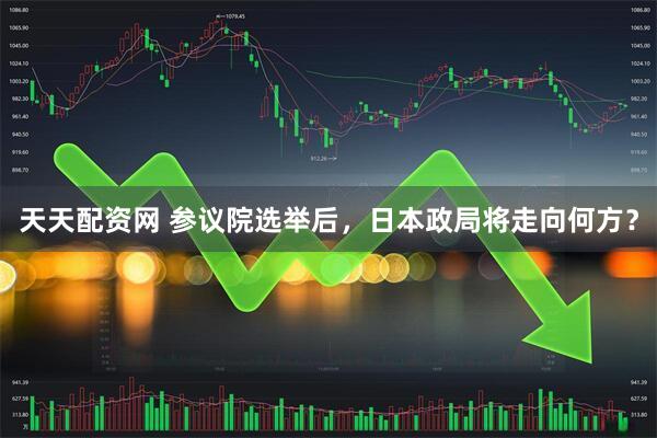 天天配资网 参议院选举后，日本政局将走向何方？