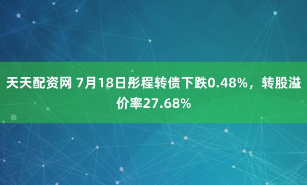天天配资网 7月18日彤程转债下跌0.48%，转股溢价率27.68%