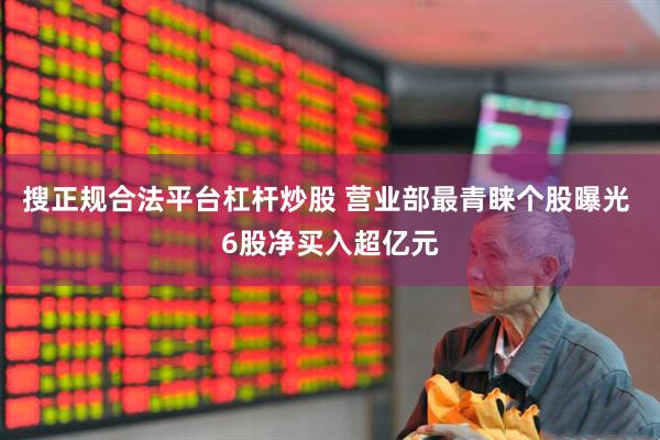 搜正规合法平台杠杆炒股 营业部最青睐个股曝光 6股净买入超亿元