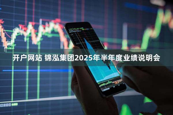开户网站 锦泓集团2025年半年度业绩说明会