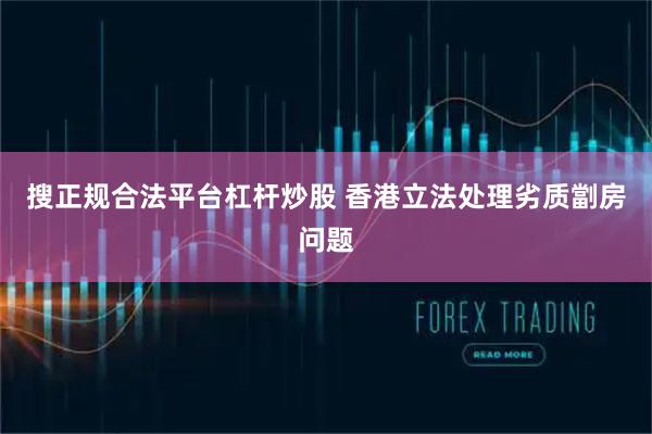 搜正规合法平台杠杆炒股 香港立法处理劣质劏房问题