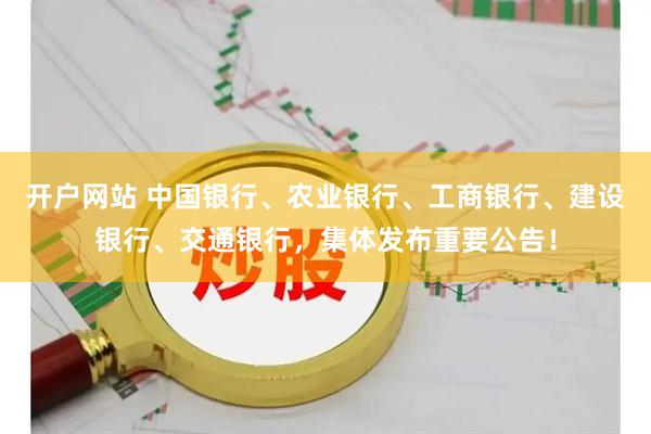 开户网站 中国银行、农业银行、工商银行、建设银行、交通银行，集体发布重要公告！