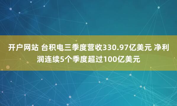 开户网站 台积电三季度营收330.97亿美元 净利润连续5个季度超过100亿美元