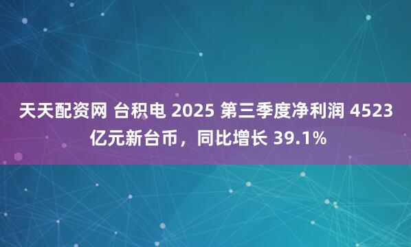天天配资网 台积电 2025 第三季度净利润 4523 亿元新台币，同比增长 39.1%