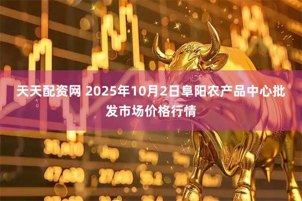 天天配资网 2025年10月2日阜阳农产品中心批发市场价格行情