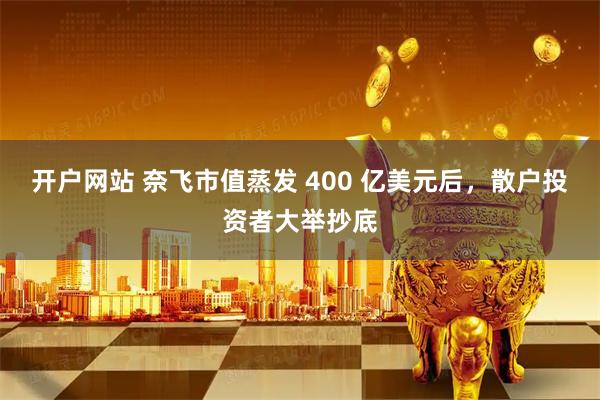 开户网站 奈飞市值蒸发 400 亿美元后，散户投资者大举抄底