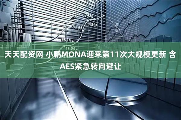 天天配资网 小鹏MONA迎来第11次大规模更新 含AES紧急转向避让