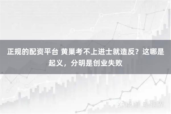 正规的配资平台 黄巢考不上进士就造反？这哪是起义，分明是创业失败