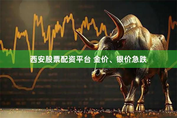 西安股票配资平台 金价、银价急跌