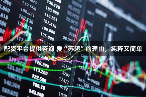 配资平台提供咨询 爱“苏超”的理由，纯粹又简单
